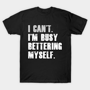 I can't I'm busy bettering myself Funny Motivational T-Shirt